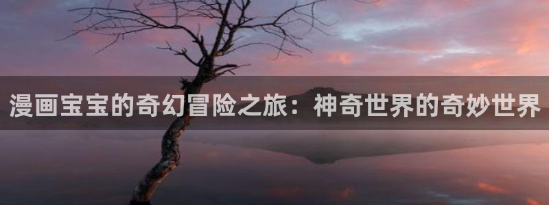 漫蛙斗转玉罗漫画：漫画宝宝的奇幻冒险之旅：神奇世界的奇妙世界