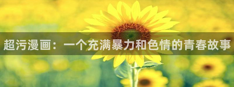 漫蛙在哪里下载：超污漫画：一个充满暴力和色情的青春故事