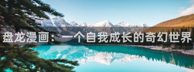 漫蛙怎么去除广告：盘龙漫画：一个自我成长的奇幻世界