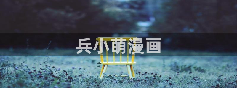 漫蛙安卓版：兵小萌漫画