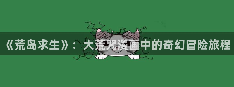 漫蛙漫画网页版入口防走失：《荒岛求生》：大荒咒漫画中的奇幻冒险旅程