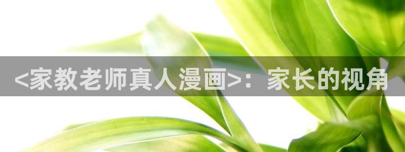 漫蛙在哪里打开：<家教老师真人漫画>：家长的视角