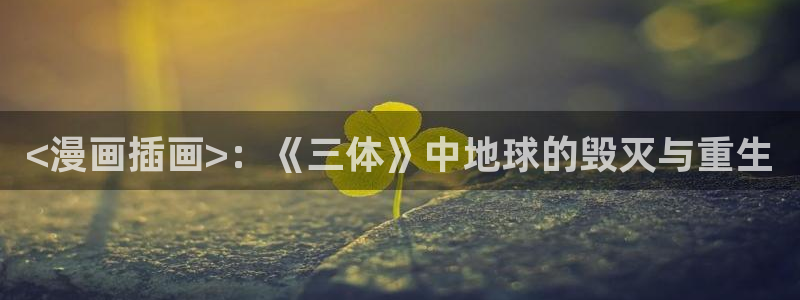 漫蛙动漫网站：<漫画插画>：《三体》中地球的毁灭与重生